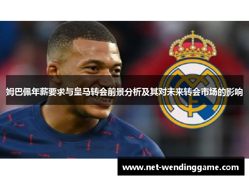 姆巴佩年薪要求与皇马转会前景分析及其对未来转会市场的影响
