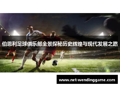 伯恩利足球俱乐部全景探秘历史辉煌与现代发展之路
