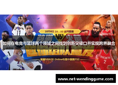 如何在电竞与篮球两个领域之间找到创新突破口并实现跨界融合